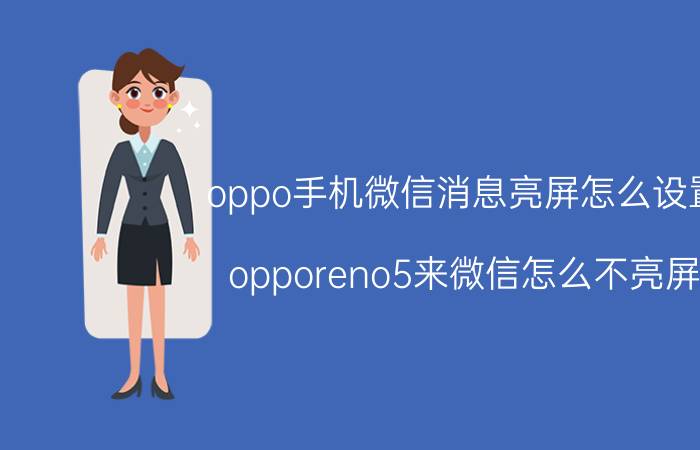 oppo手机微信消息亮屏怎么设置 opporeno5来微信怎么不亮屏？